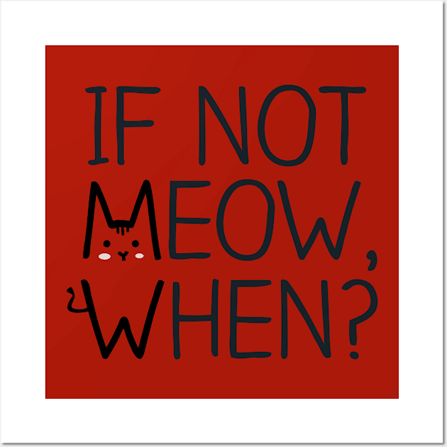 If Not MEOW, When? Wall Art by quotysalad